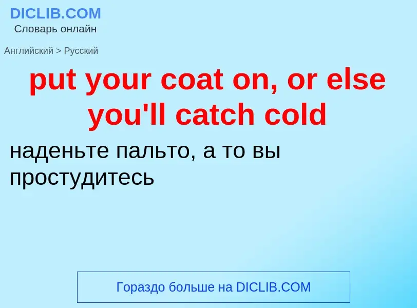 Как переводится put your coat on, or else you'll catch cold на Русский язык