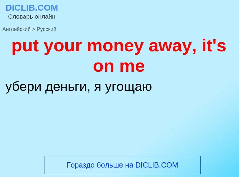 Как переводится put your money away, it's on me на Русский язык