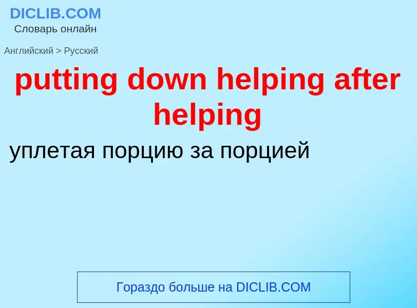 Как переводится putting down helping after helping на Русский язык