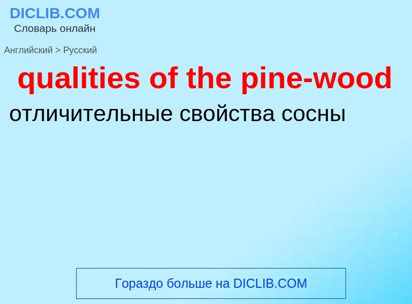 Como se diz qualities of the pine-wood em Russo? Tradução de &#39qualities of the pine-wood&#39 em R