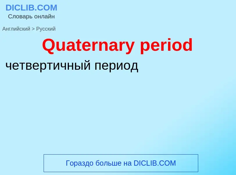 Как переводится Quaternary period на Русский язык