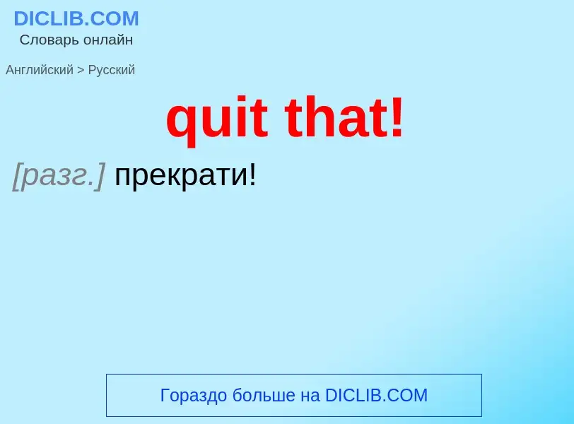 Как переводится quit that! на Русский язык