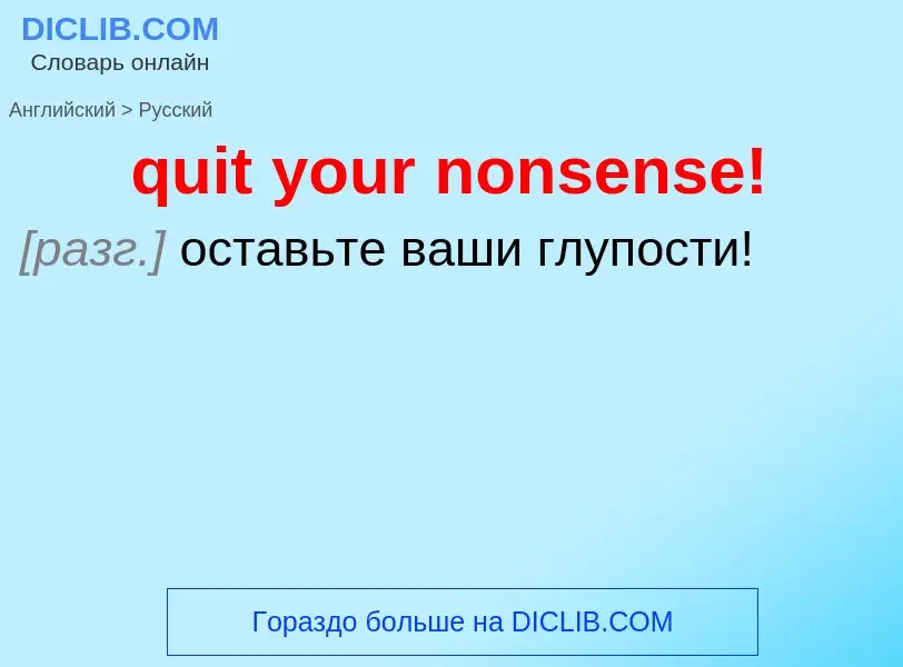 Как переводится quit your nonsense! на Русский язык