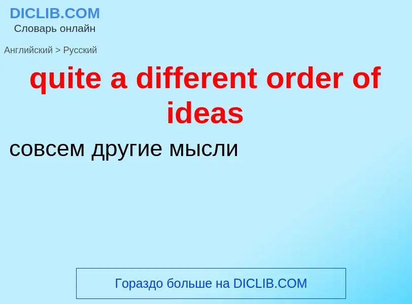 Как переводится quite a different order of ideas на Русский язык