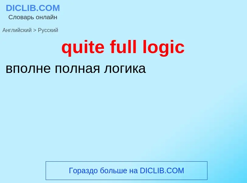 Как переводится quite full logic на Русский язык