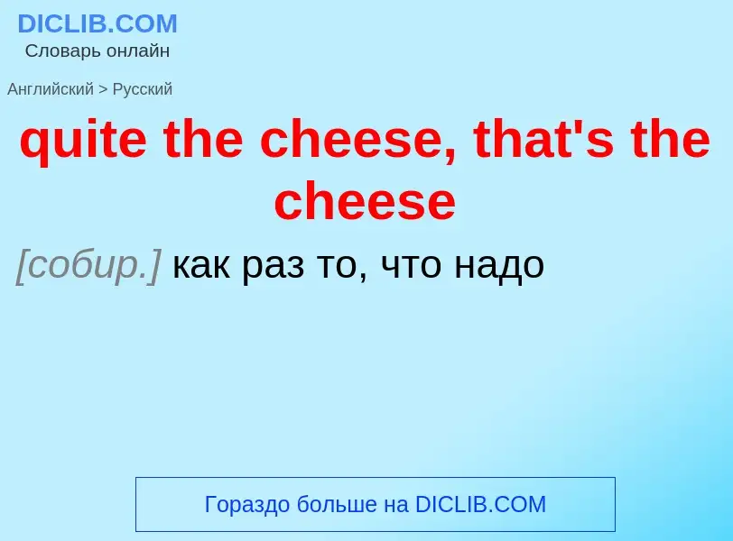 Как переводится quite the cheese, that's the cheese на Русский язык