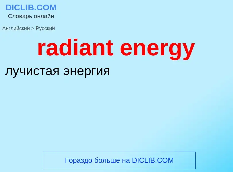 ¿Cómo se dice radiant energy en Ruso? Traducción de &#39radiant energy&#39 al Ruso