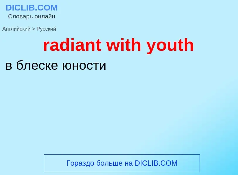 ¿Cómo se dice radiant with youth en Ruso? Traducción de &#39radiant with youth&#39 al Ruso