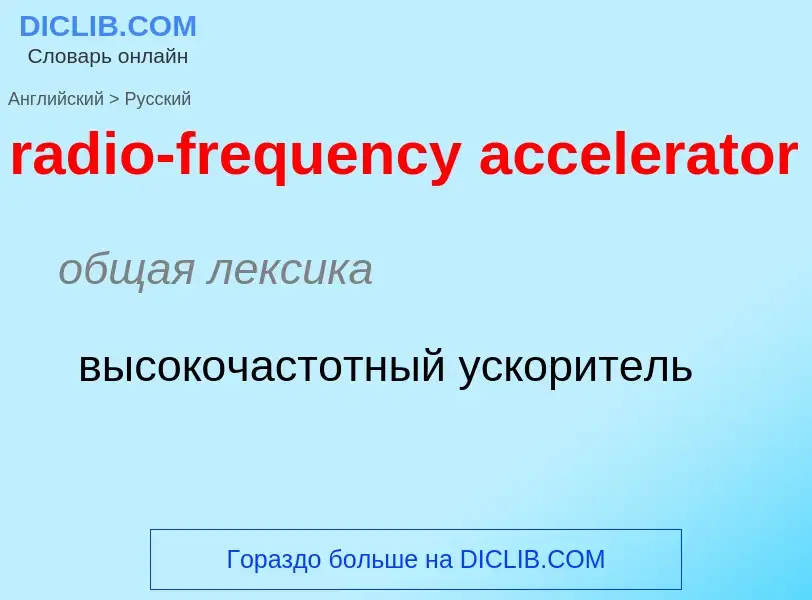 ¿Cómo se dice radio-frequency accelerator en Ruso? Traducción de &#39radio-frequency accelerator&#39