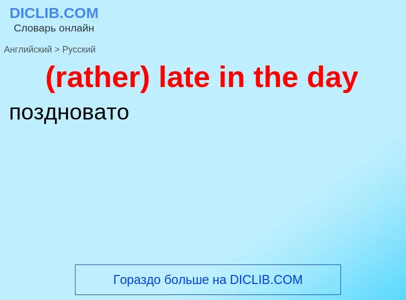 Как переводится (rather) late in the day на Русский язык