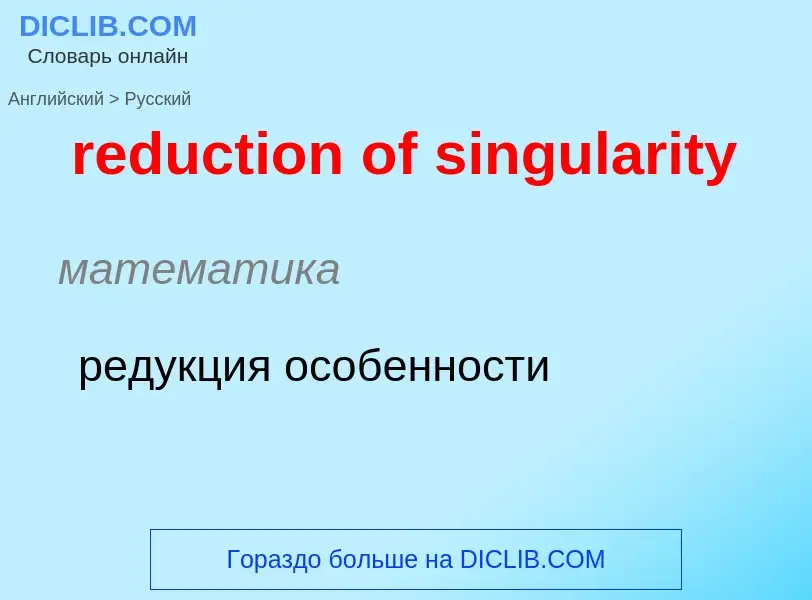 Como se diz reduction of singularity em Russo? Tradução de &#39reduction of singularity&#39 em Russo