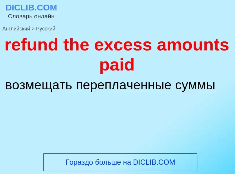 Как переводится refund the excess amounts paid на Русский язык