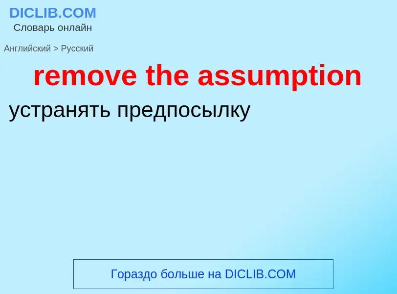 Как переводится remove the assumption на Русский язык