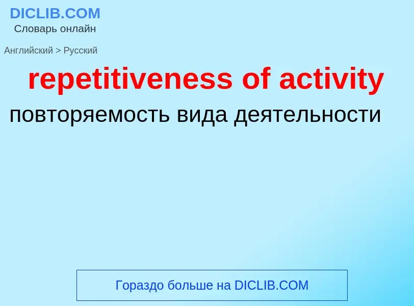 Como se diz repetitiveness of activity em Russo? Tradução de &#39repetitiveness of activity&#39 em R