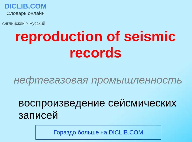 Как переводится reproduction of seismic records на Русский язык