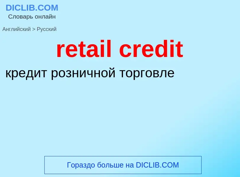 Как переводится retail credit на Русский язык