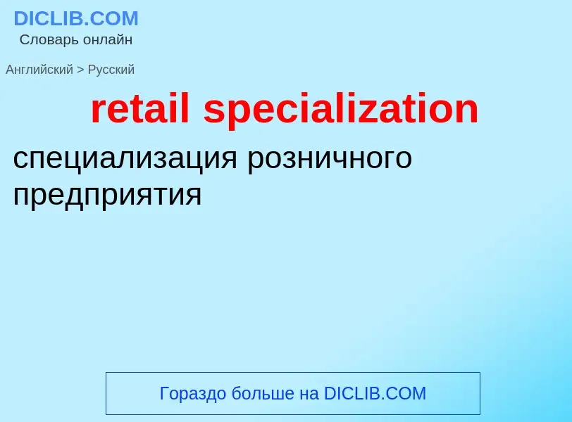 Como se diz retail specialization em Russo? Tradução de &#39retail specialization&#39 em Russo