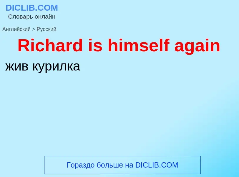 ¿Cómo se dice Richard is himself again en Ruso? Traducción de &#39Richard is himself again&#39 al Ru