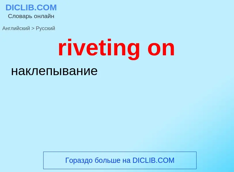 Как переводится riveting on на Русский язык