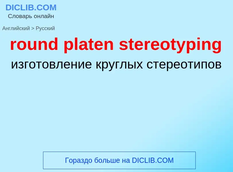 Как переводится round platen stereotyping на Русский язык