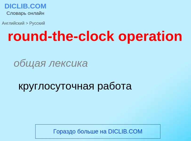 Как переводится round-the-clock operation на Русский язык