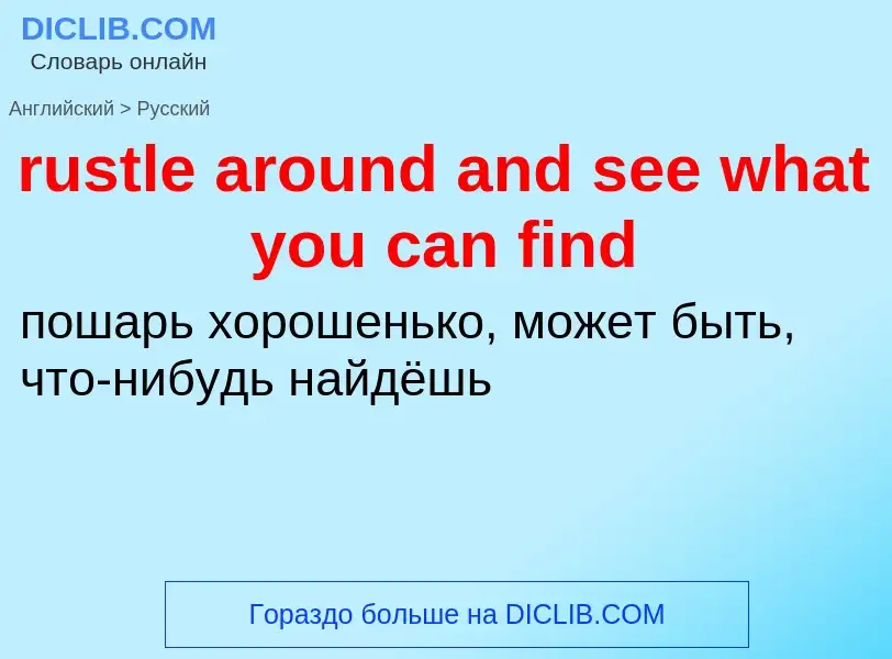 ¿Cómo se dice rustle around and see what you can find en Ruso? Traducción de &#39rustle around and s