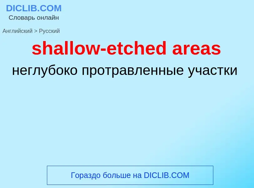 Как переводится shallow-etched areas на Русский язык