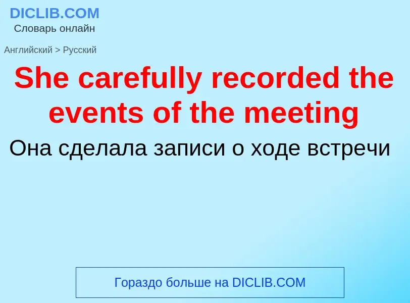 ¿Cómo se dice She carefully recorded the events of the meeting en Ruso? Traducción de &#39She carefu