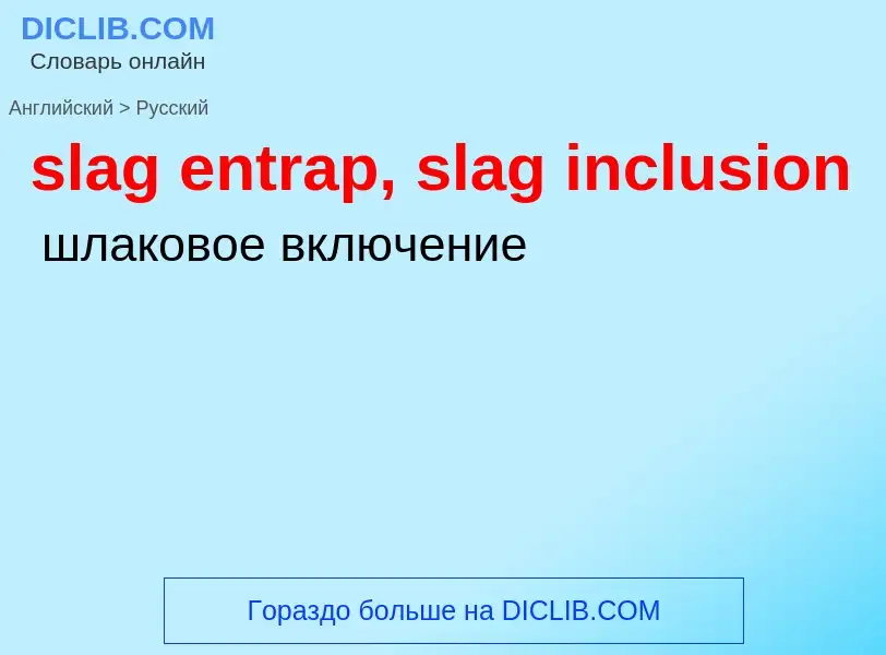 Как переводится slag entrap, slag inclusion на Русский язык