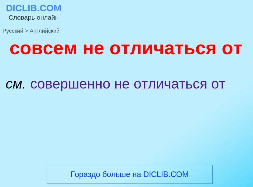 ¿Cómo se dice совсем не отличаться от en Inglés? Traducción de &#39совсем не отличаться от&#39 al In