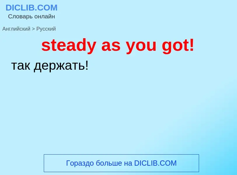 Как переводится steady as you got! на Русский язык