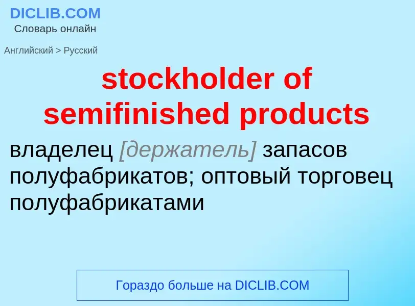 Как переводится stockholder of semifinished products на Русский язык