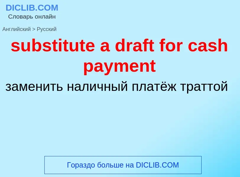 What is the Russian for substitute a draft for cash payment? Translation of &#39substitute a draft f