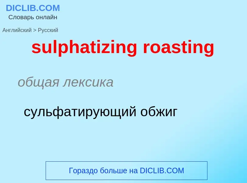 Como se diz sulphatizing roasting em Russo? Tradução de &#39sulphatizing roasting&#39 em Russo