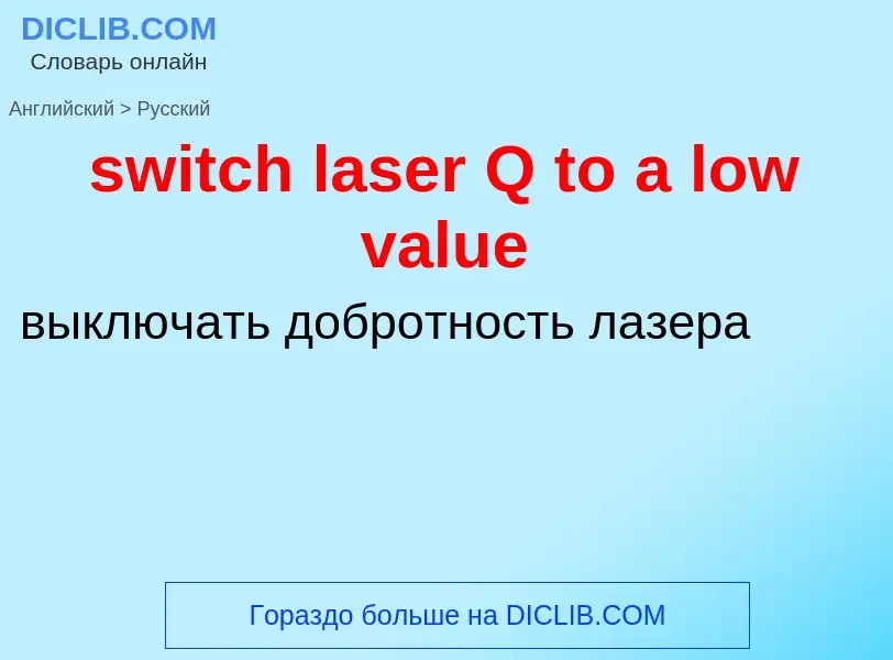 Como se diz switch laser Q to a low value em Russo? Tradução de &#39switch laser Q to a low value&#3