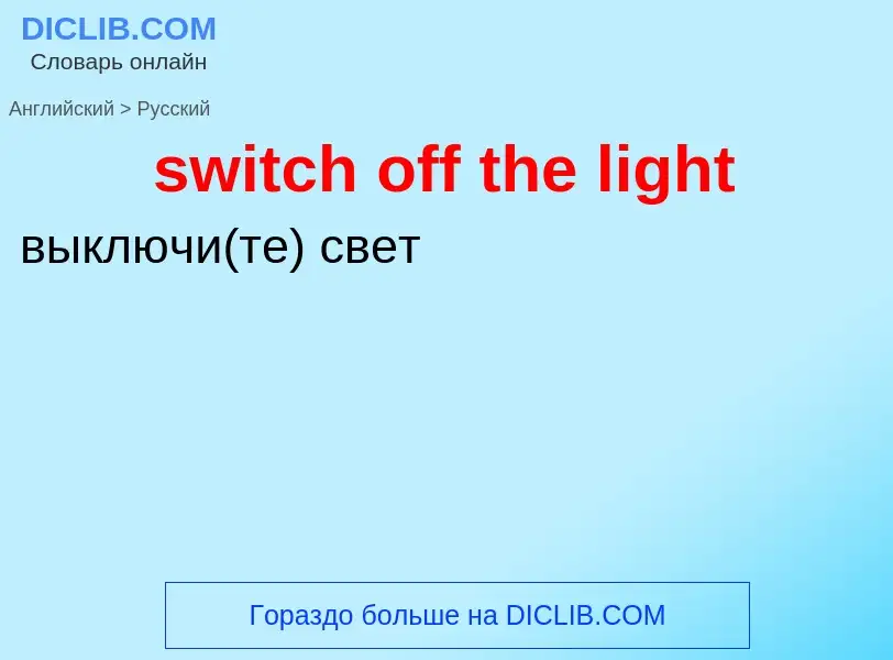 Como se diz switch off the light em Russo? Tradução de &#39switch off the light&#39 em Russo