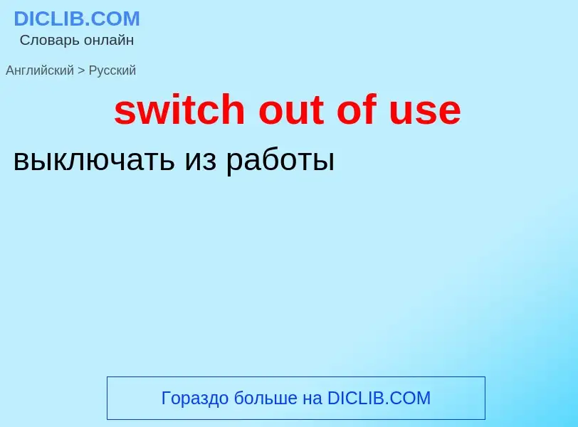 Como se diz switch out of use em Russo? Tradução de &#39switch out of use&#39 em Russo