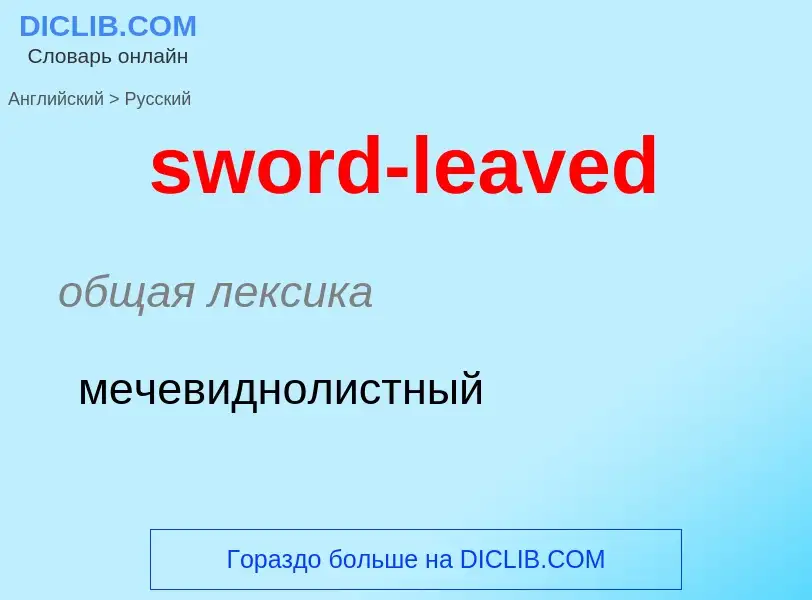 Como se diz sword-leaved em Russo? Tradução de &#39sword-leaved&#39 em Russo