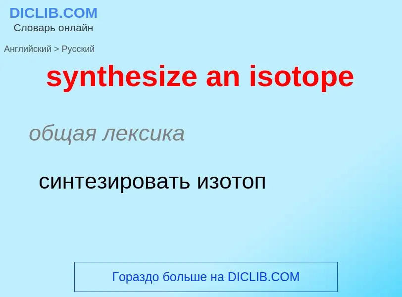 Como se diz synthesize an isotope em Russo? Tradução de &#39synthesize an isotope&#39 em Russo