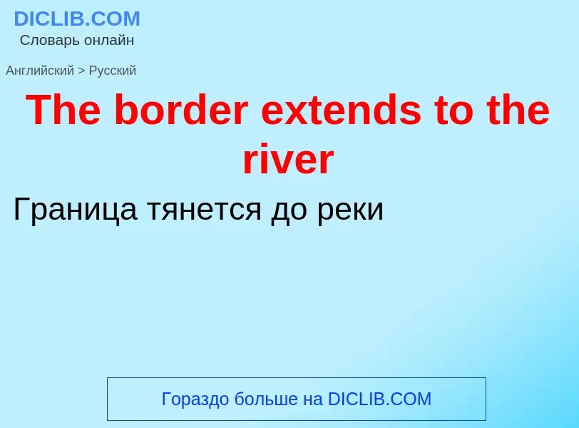 What is the الروسية for The border extends to the river? Translation of &#39The border extends to th