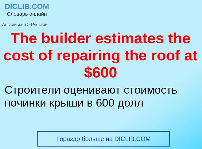 What is the الروسية for The builder estimates the cost of repairing the roof at $600? Translation of