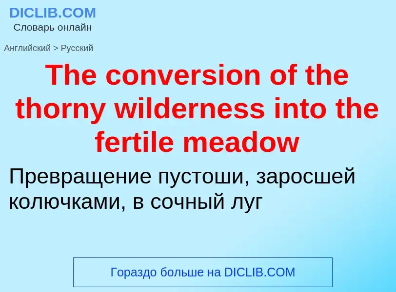 Como se diz The conversion of the thorny wilderness into the fertile meadow em Russo? Tradução de &#