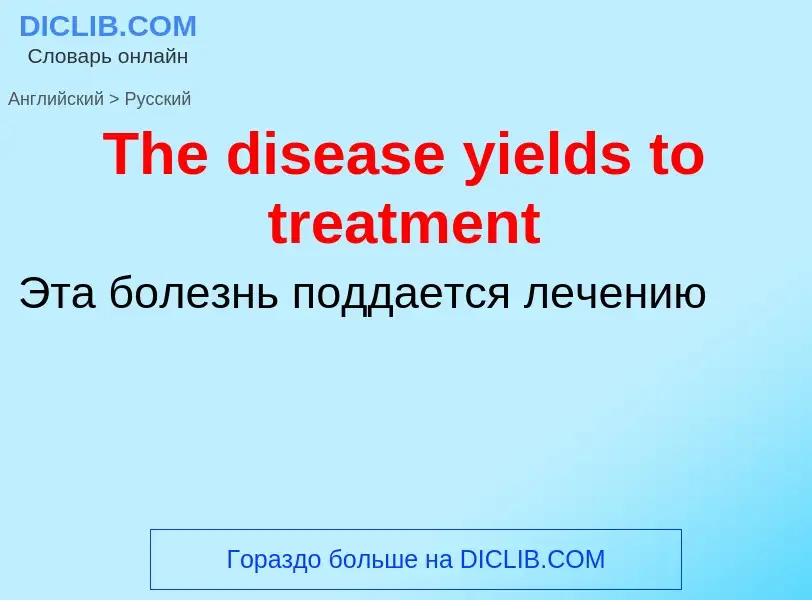 What is the الروسية for The disease yields to treatment? Translation of &#39The disease yields to tr