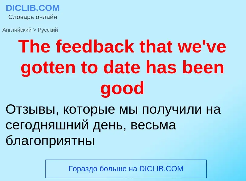 What is the الروسية for The feedback that we've gotten to date has been good? Translation of &#39The