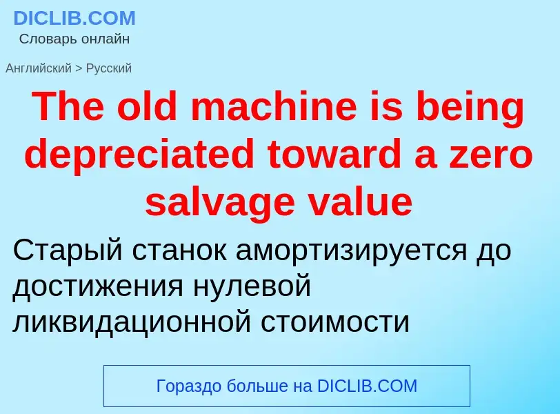 Como se diz The old machine is being depreciated toward a zero salvage value em Russo? Tradução de &