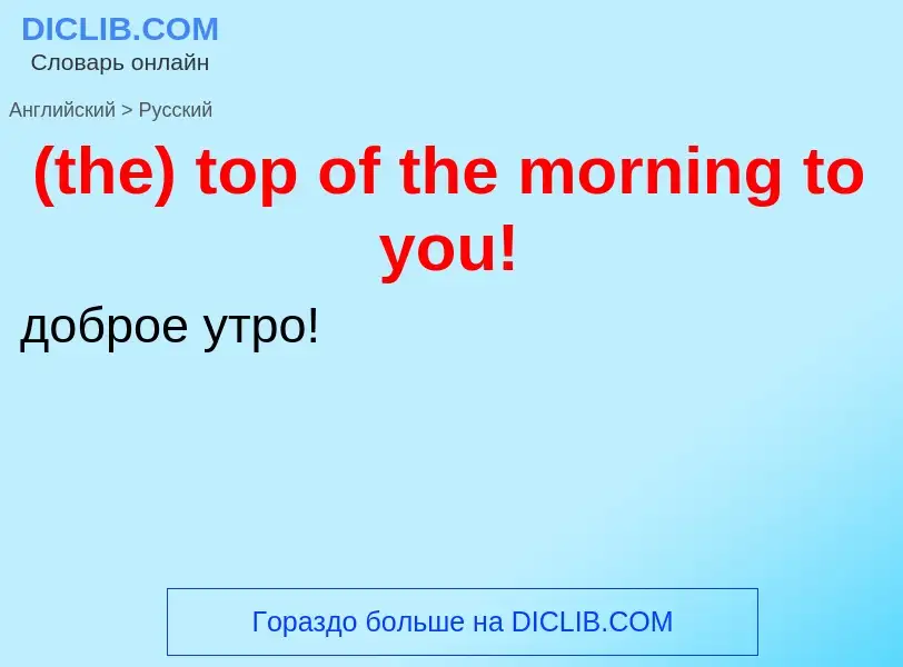 Μετάφραση του &#39(the) top of the morning to you!&#39 σε Ρωσικά