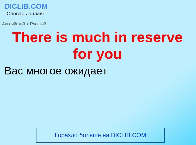 What is the الروسية for There is much in reserve for you? Translation of &#39There is much in reserv