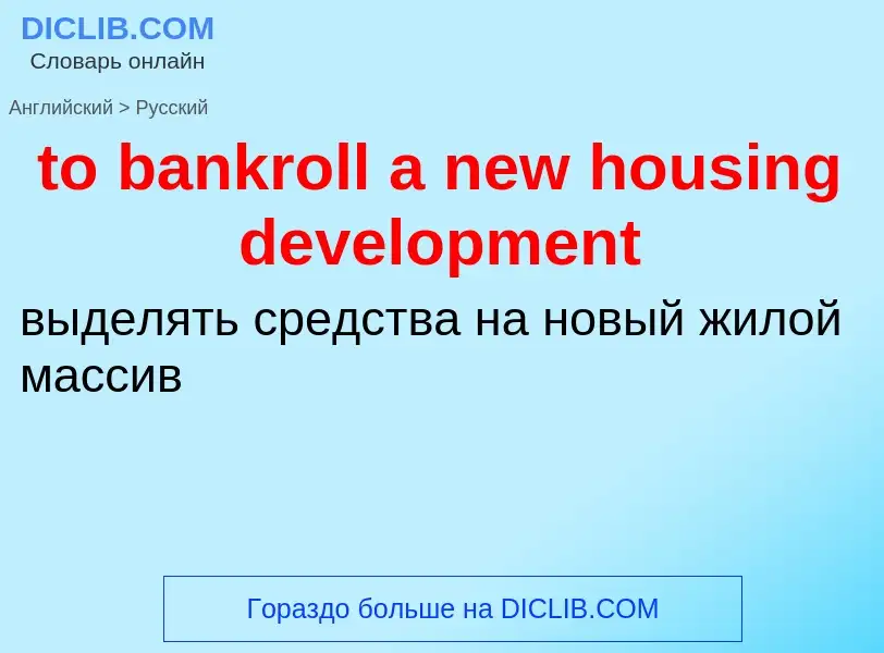 ¿Cómo se dice to bankroll a new housing development en Ruso? Traducción de &#39to bankroll a new hou