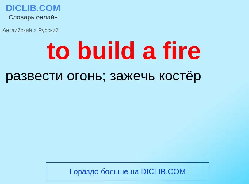 ¿Cómo se dice to build a fire en Ruso? Traducción de &#39to build a fire&#39 al Ruso