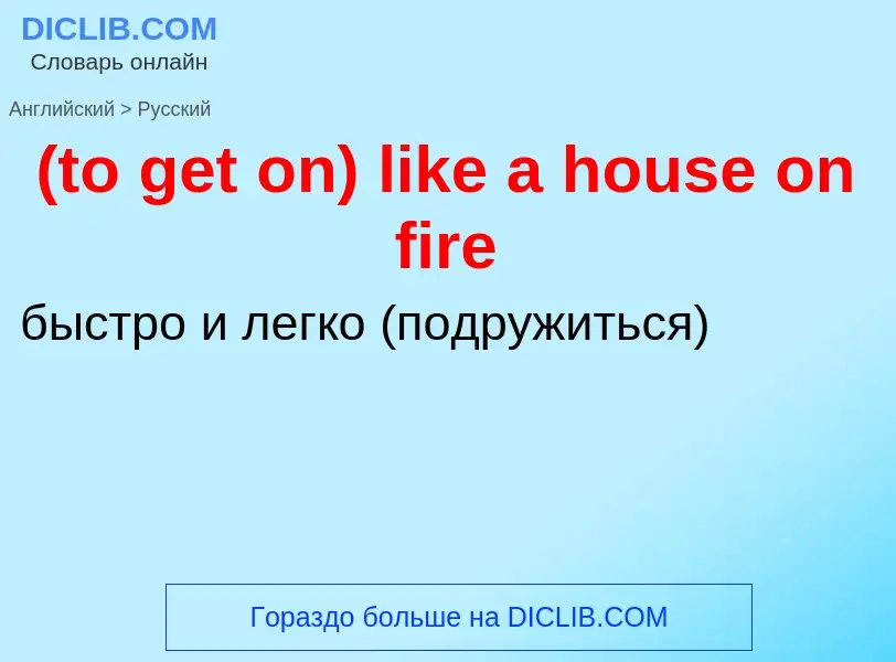 Как переводится (to get on) like a house on fire на Русский язык